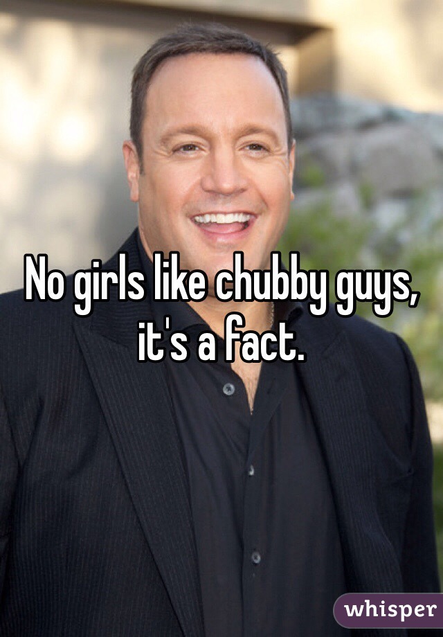 No girls like chubby guys, it's a fact.