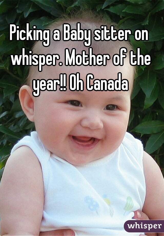 Picking a Baby sitter on whisper. Mother of the year!! Oh Canada
