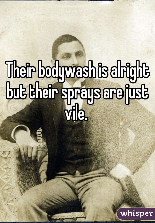 Their bodywash is alright but their sprays are just vile. 