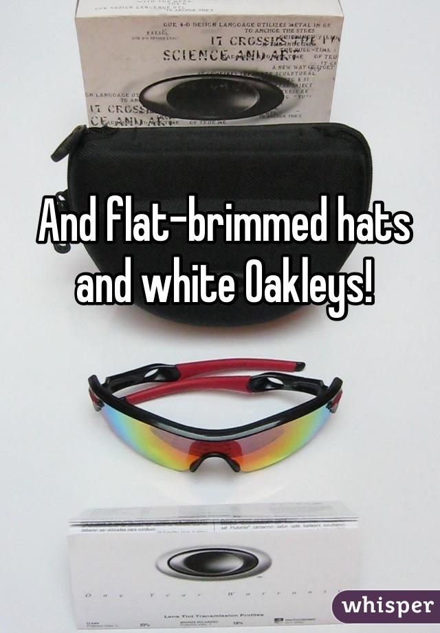 And flat-brimmed hats and white Oakleys!