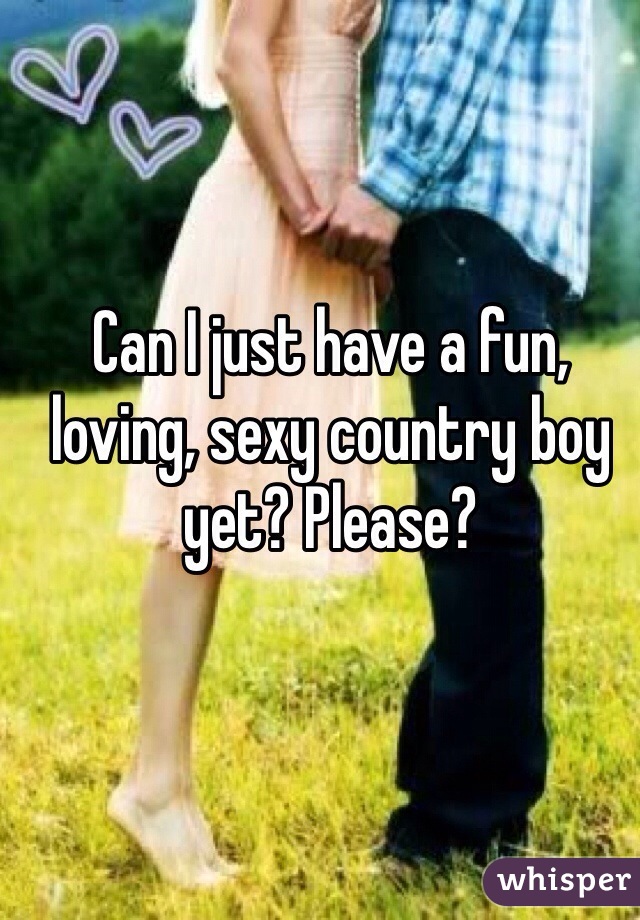 Can I just have a fun, loving, sexy country boy yet? Please?