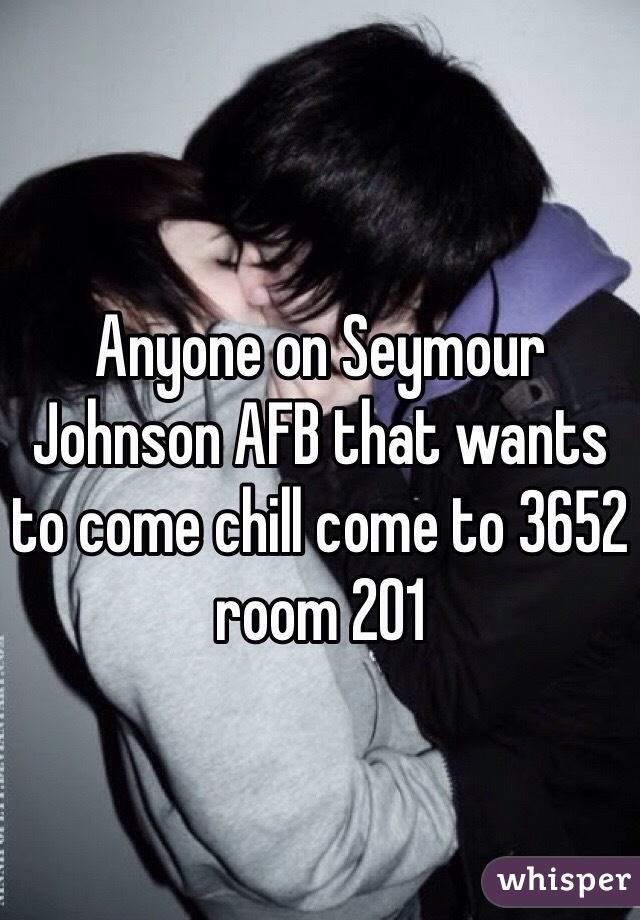 Anyone on Seymour Johnson AFB that wants to come chill come to 3652 room 201