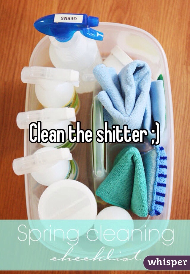 Clean the shitter ;)