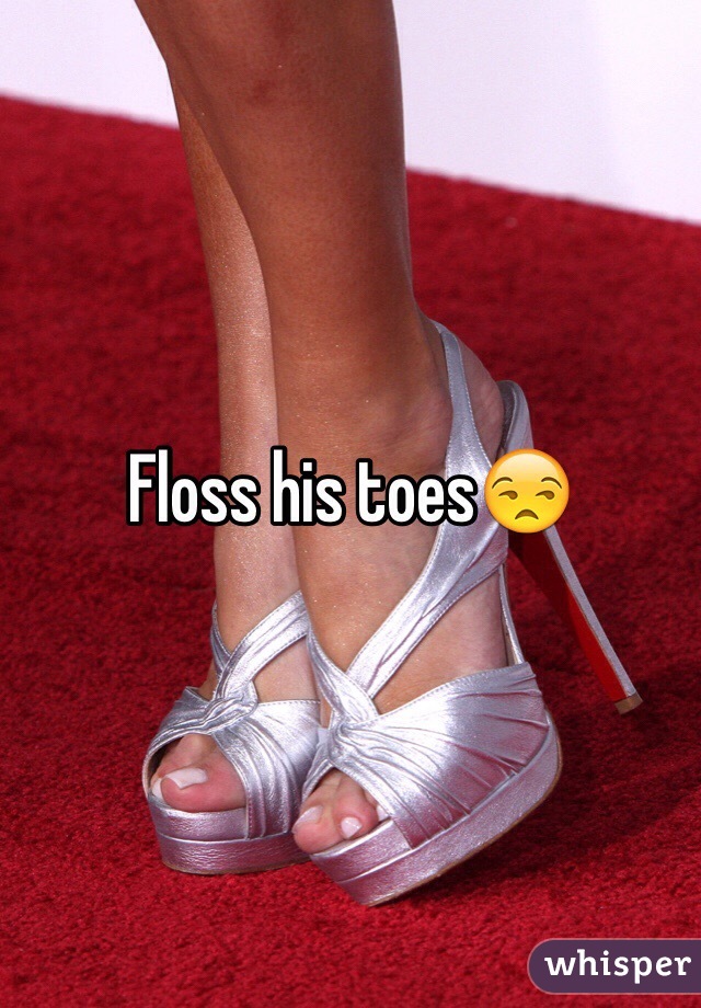 Floss his toes😒