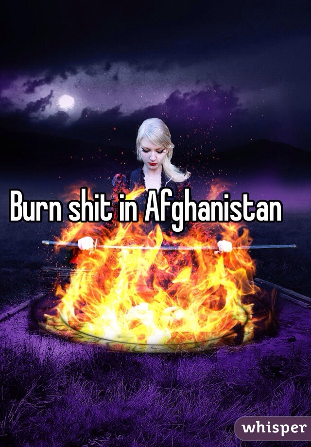 Burn shit in Afghanistan