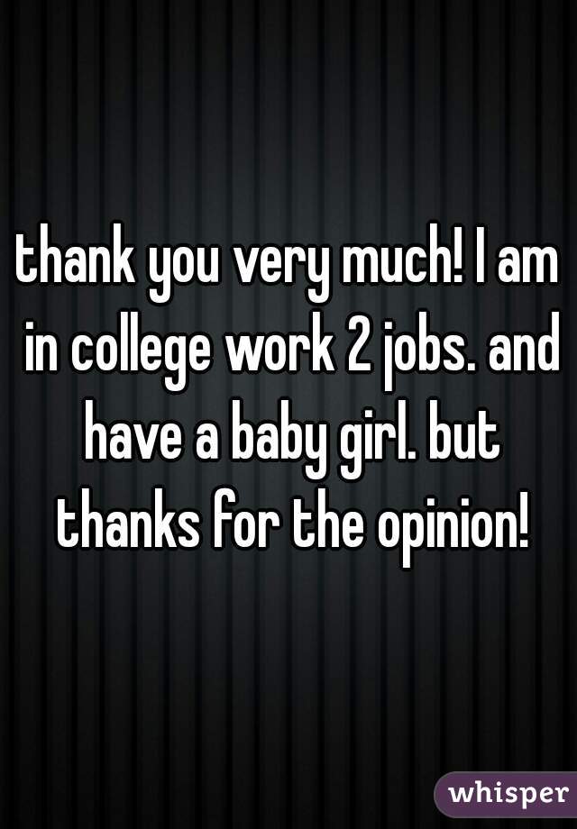 thank you very much! I am in college work 2 jobs. and have a baby girl. but thanks for the opinion!