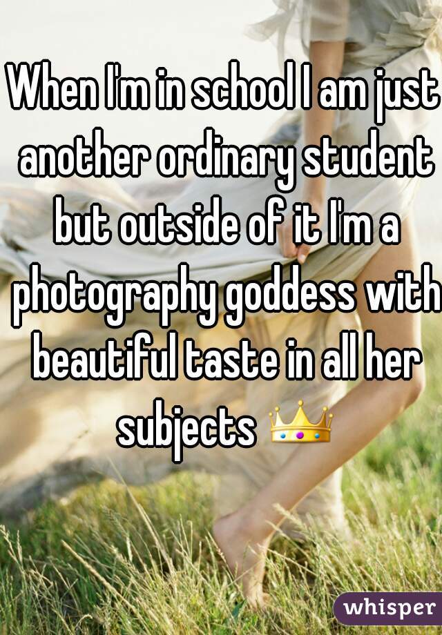 When I'm in school I am just another ordinary student but outside of it I'm a photography goddess with beautiful taste in all her subjects 👑 