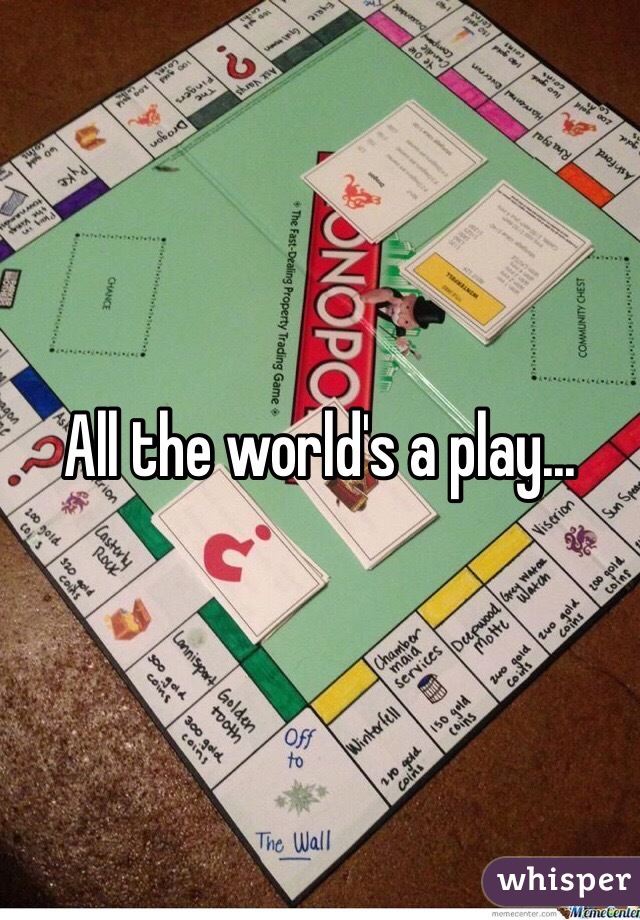 All the world's a play...