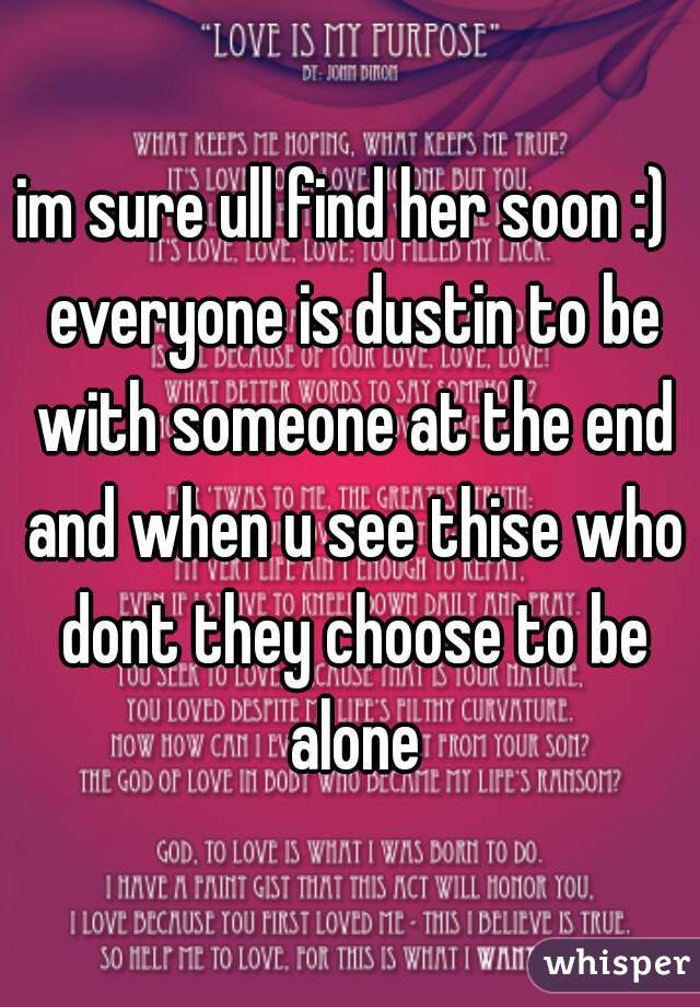im sure ull find her soon :)  everyone is dustin to be with someone at the end and when u see thise who dont they choose to be alone