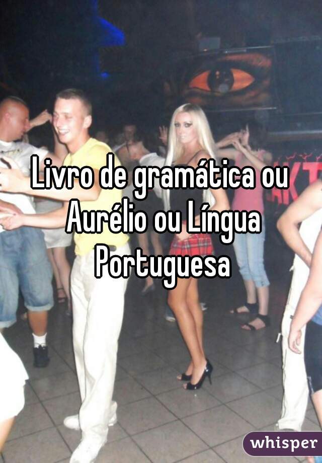 Livro de gramática ou Aurélio ou Língua Portuguesa