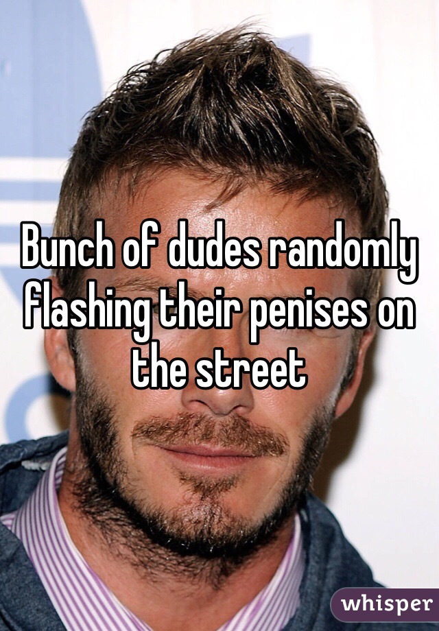 Bunch of dudes randomly flashing their penises on the street 