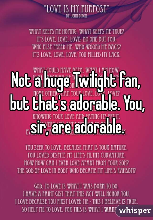 Not a huge Twilight fan, but that's adorable. You, sir, are adorable.