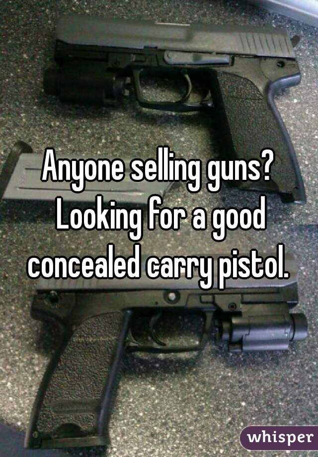 Anyone selling guns? Looking for a good concealed carry pistol. 