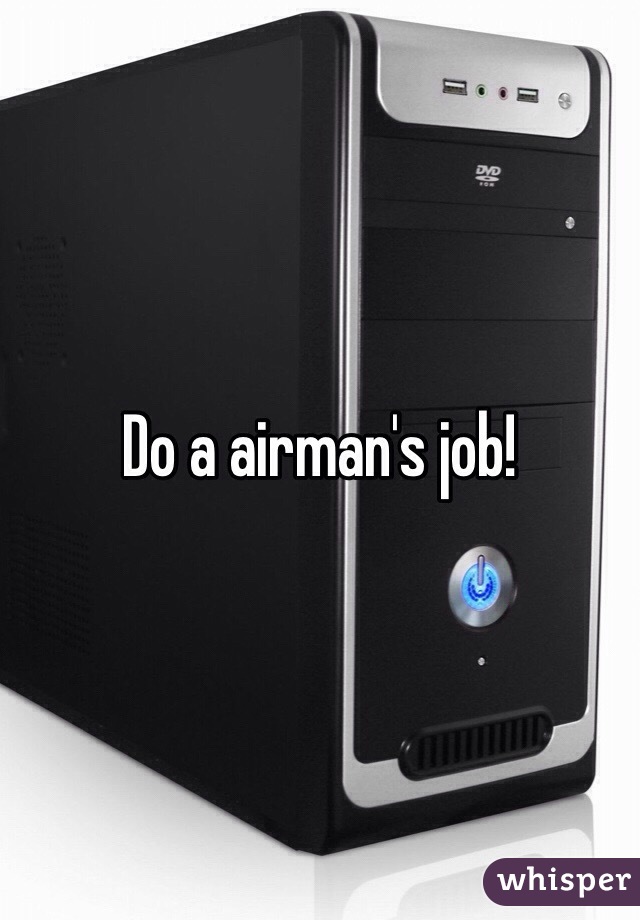 Do a airman's job!  