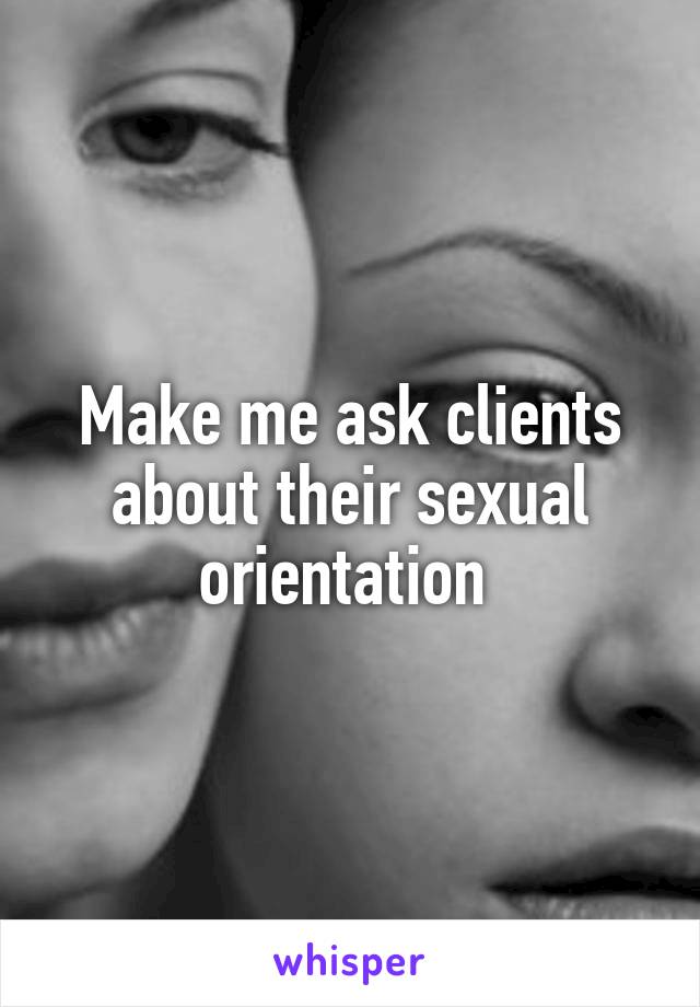Make me ask clients about their sexual orientation 