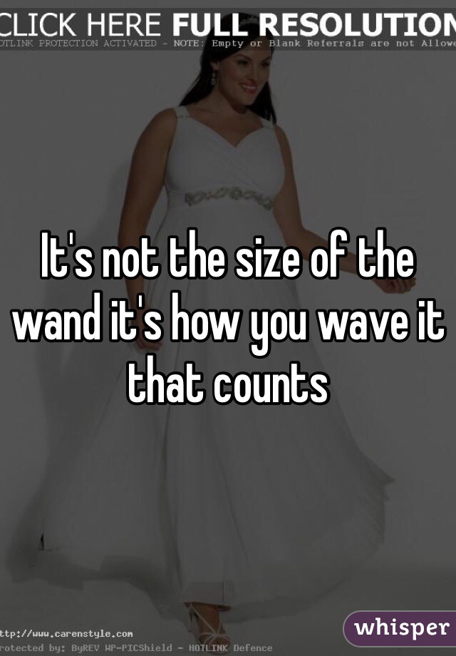 It's not the size of the wand it's how you wave it that counts