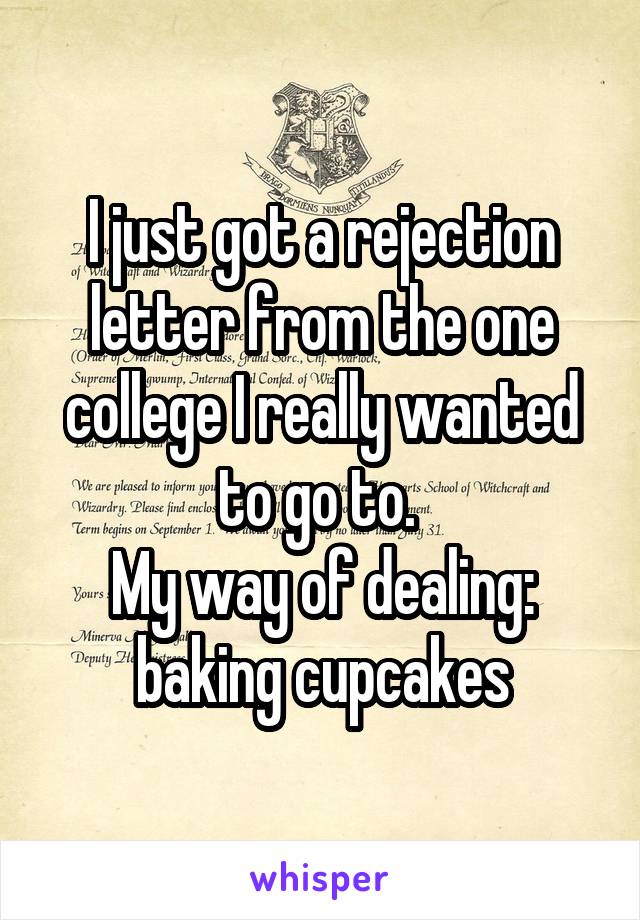 I just got a rejection letter from the one college I really wanted to go to. 
My way of dealing: baking cupcakes