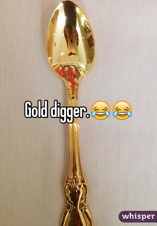 Gold digger.😂😂