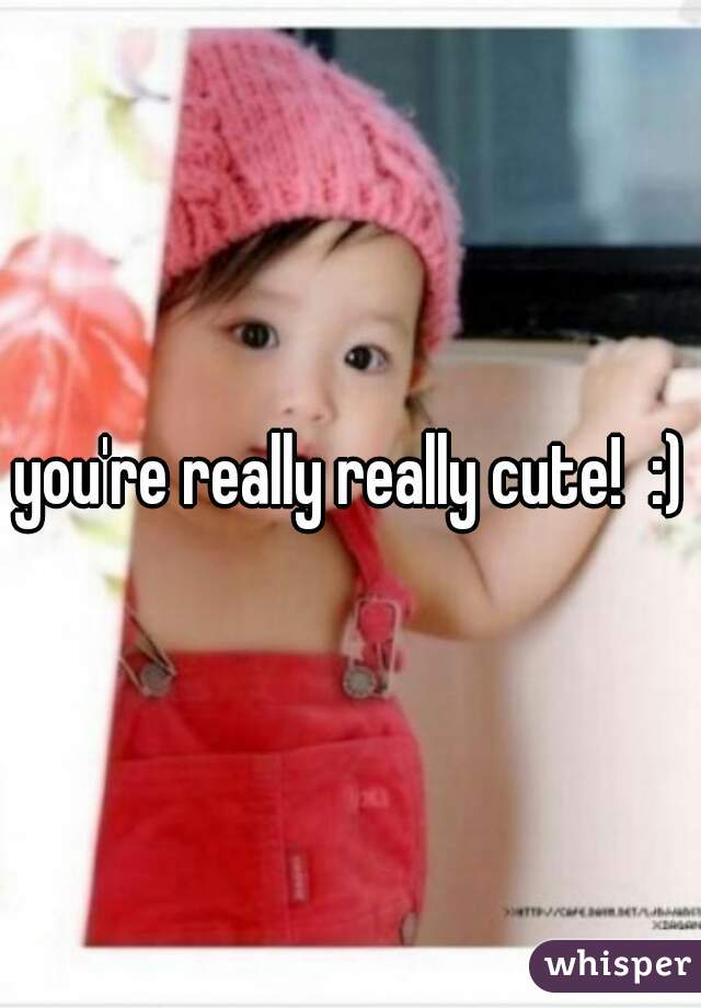 you're really really cute!  :)