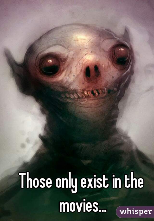 Those only exist in the movies...
