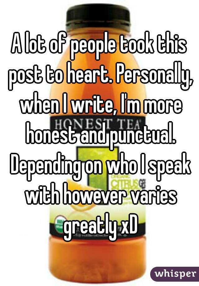 A lot of people took this post to heart. Personally, when I write, I'm more honest and punctual. Depending on who I speak with however varies greatly xD