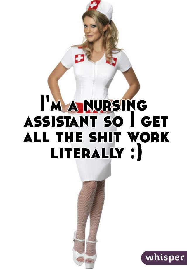 I'm a nursing assistant so I get all the shit work literally :)