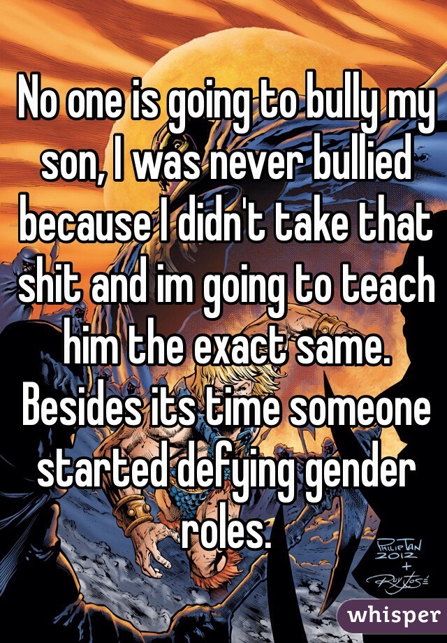 No one is going to bully my son, I was never bullied because I didn't take that shit and im going to teach him the exact same. Besides its time someone started defying gender roles. 