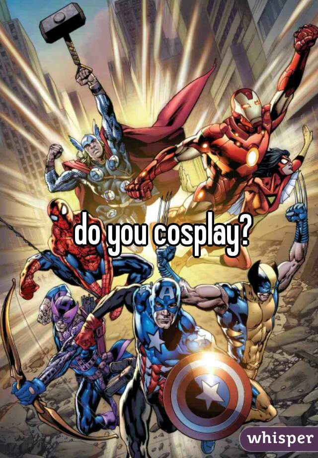 do you cosplay? 