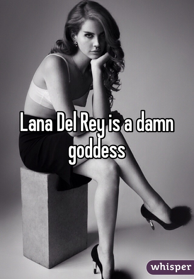 Lana Del Rey is a damn goddess