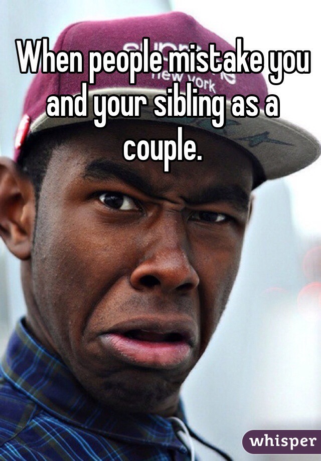 When people mistake you and your sibling as a couple.