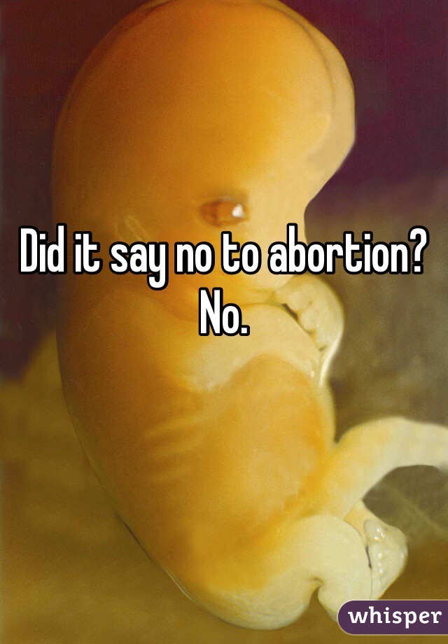 Did it say no to abortion? No. 

