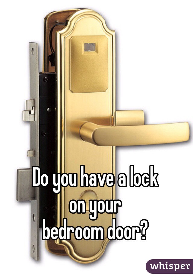 Do you have a lock
on your
bedroom door?