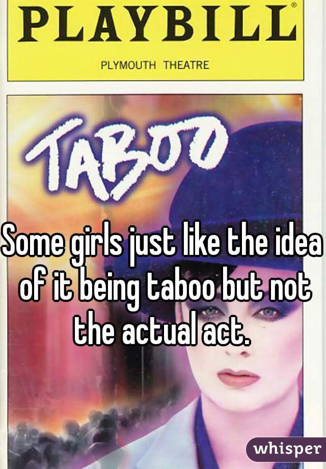 Some girls just like the idea of it being taboo but not the actual act. 