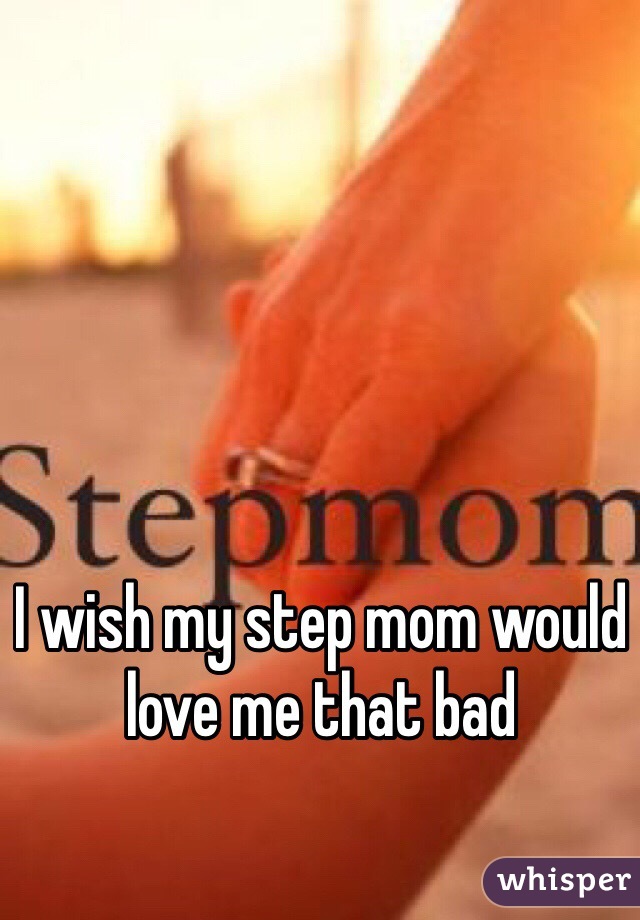 I wish my step mom would love me that bad