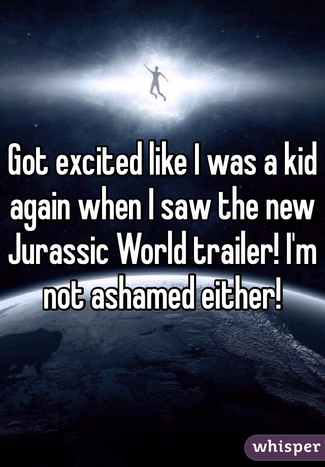 Got excited like I was a kid again when I saw the new Jurassic World trailer! I'm not ashamed either!