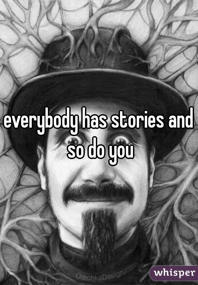 everybody has stories and so do you