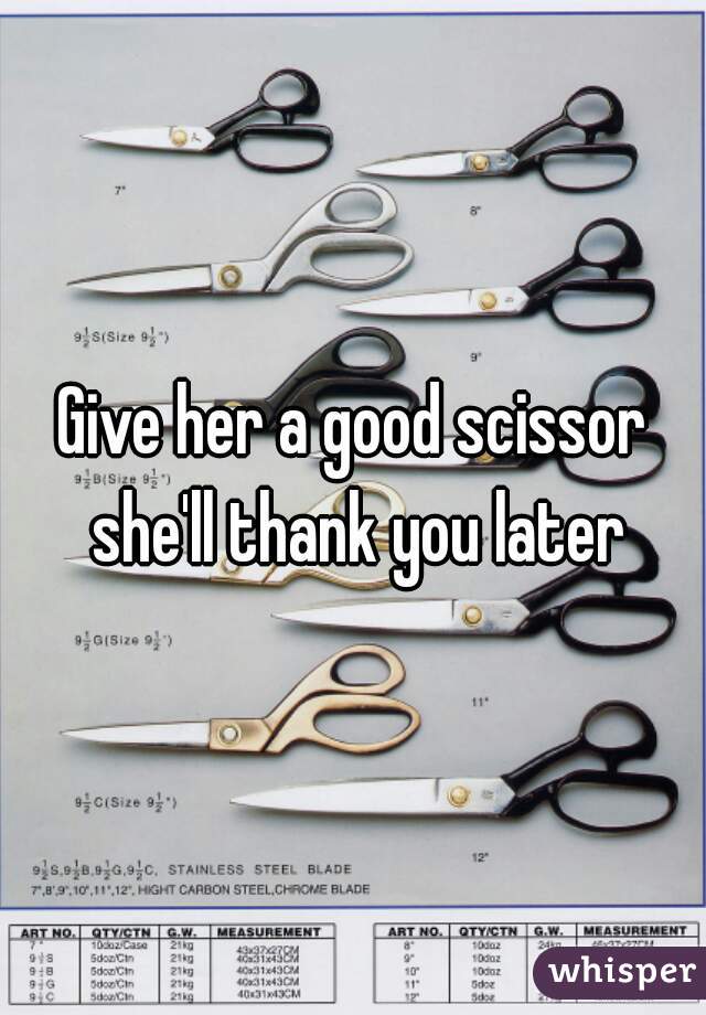 Give her a good scissor she'll thank you later
