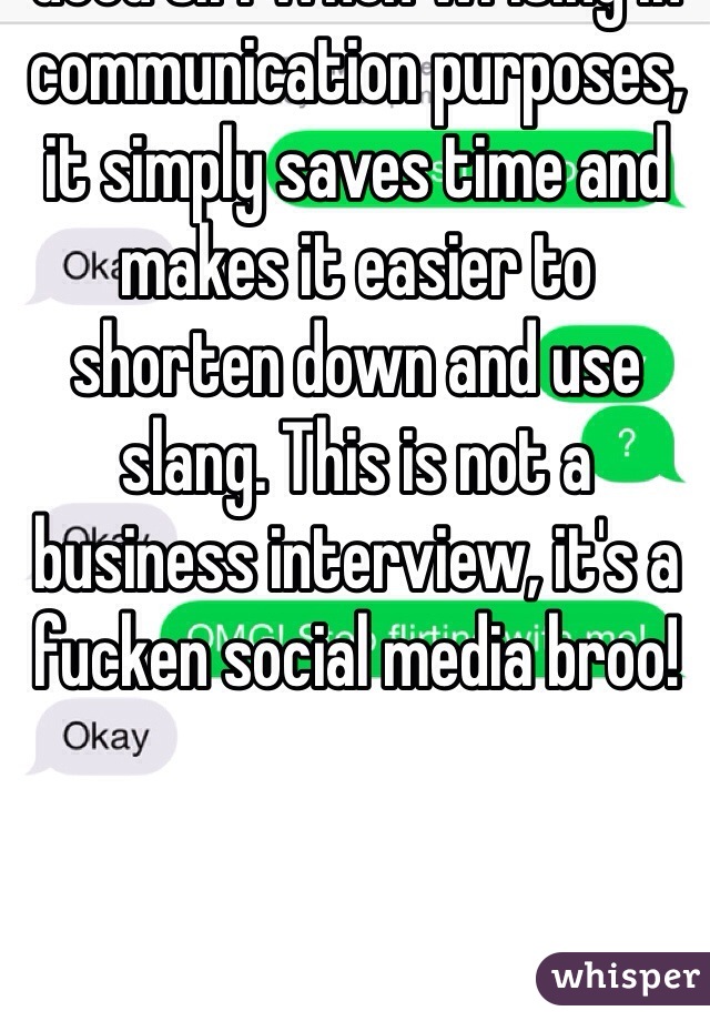 Good sir. When writing in communication purposes, it simply saves time and makes it easier to shorten down and use slang. This is not a business interview, it's a fucken social media broo!