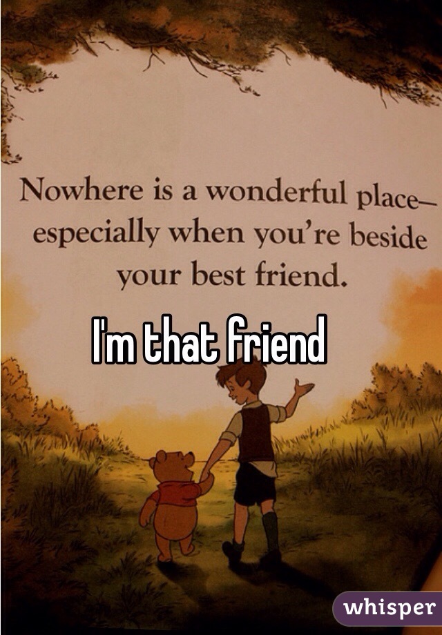 I'm that friend 