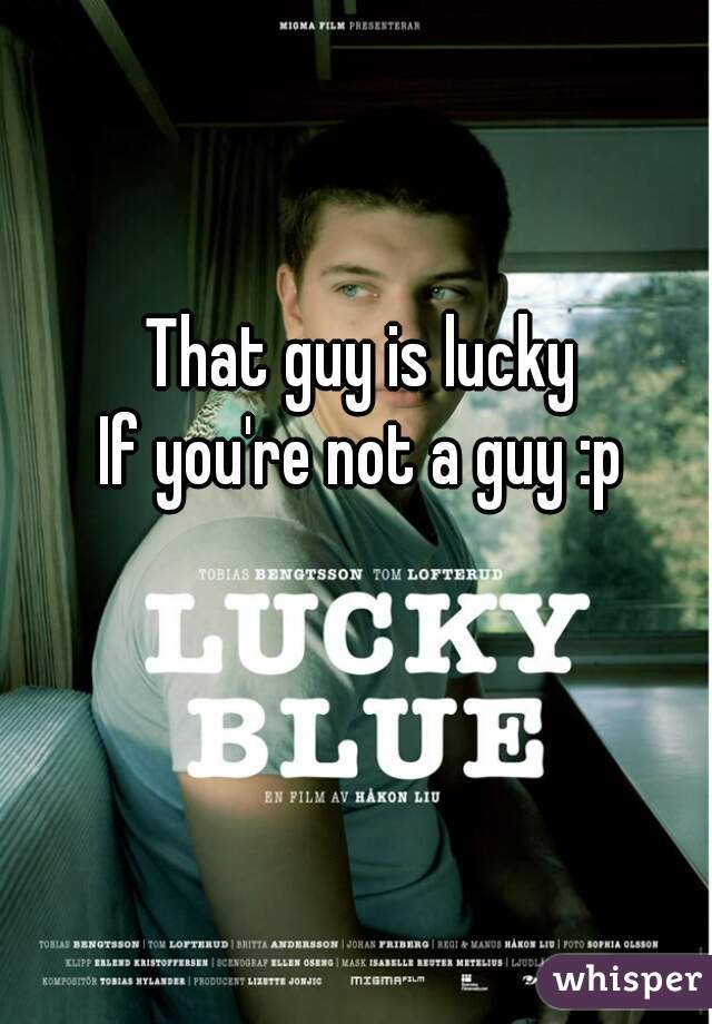 That guy is lucky
If you're not a guy :p