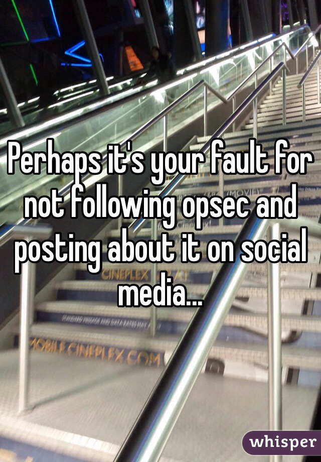 Perhaps it's your fault for not following opsec and posting about it on social media...