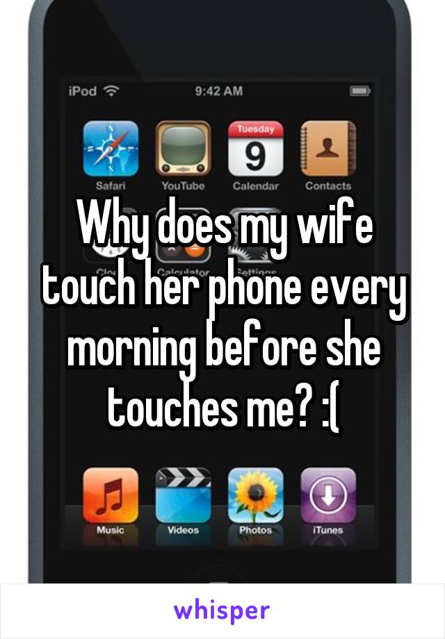 Why does my wife touch her phone every morning before she touches me? :(