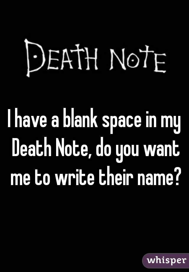 I have a blank space in my Death Note, do you want me to write their name?