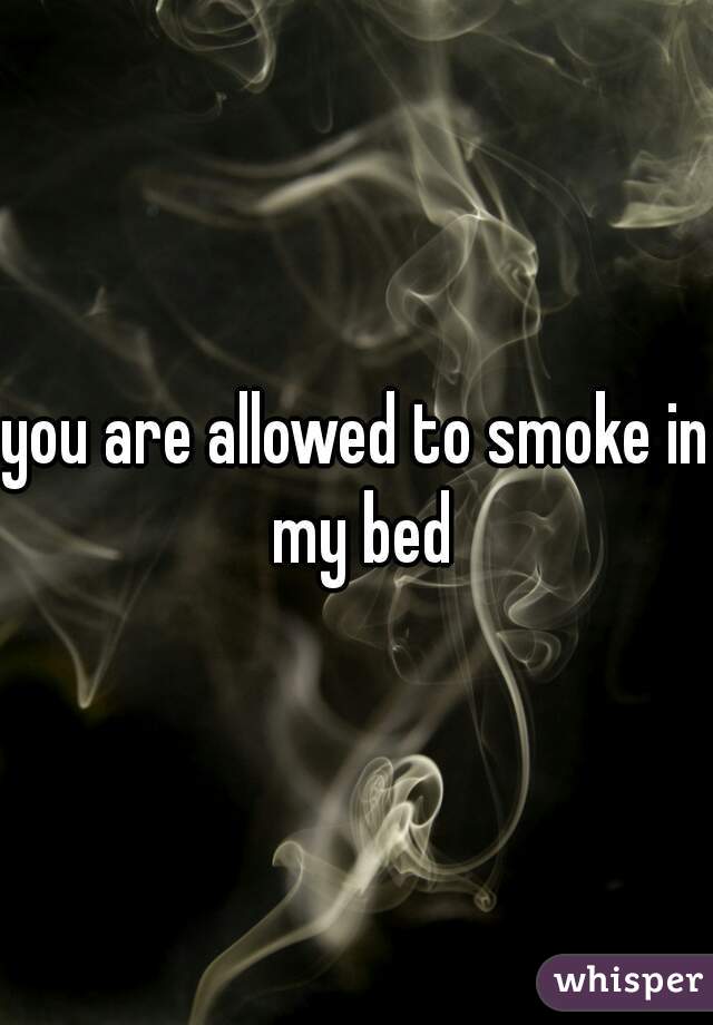 you are allowed to smoke in my bed