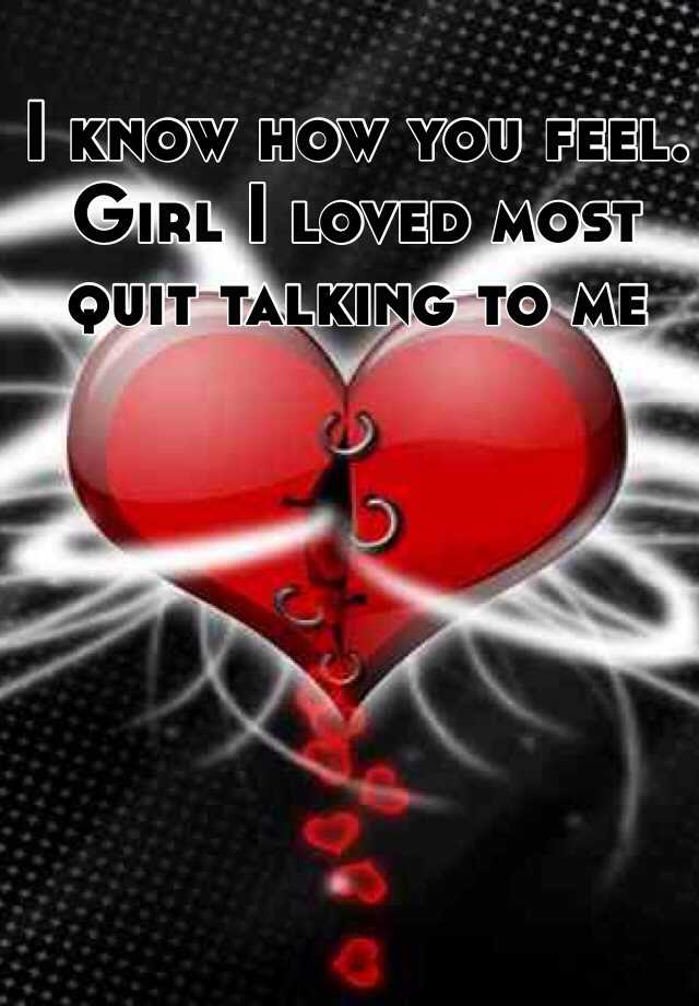 I know how you feel. Girl I loved most quit talking to me