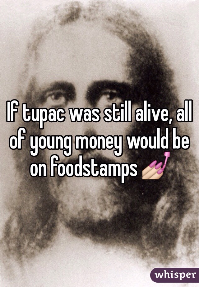 If tupac was still alive, all of young money would be on foodstamps 💅