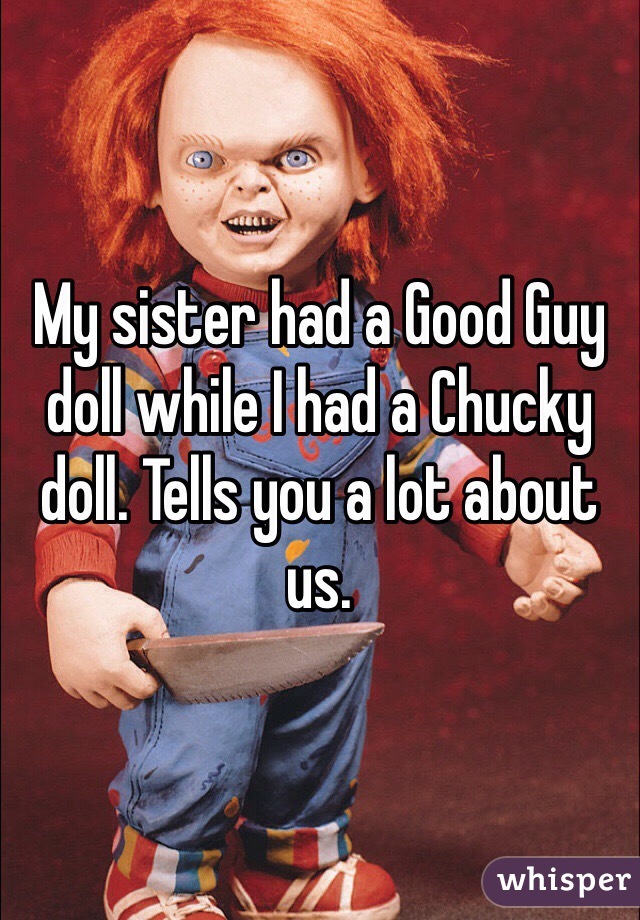 My sister had a Good Guy doll while I had a Chucky doll. Tells you a lot about us. 