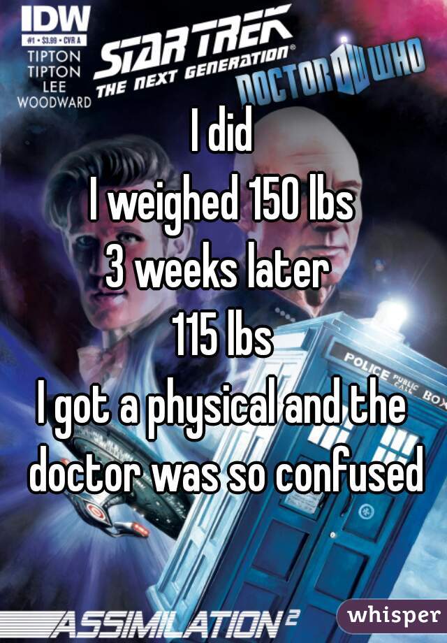 I did
I weighed 150 lbs
3 weeks later 
115 lbs
I got a physical and the doctor was so confused