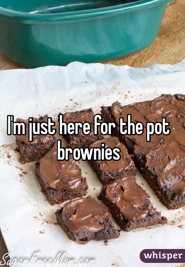 I'm just here for the pot brownies 