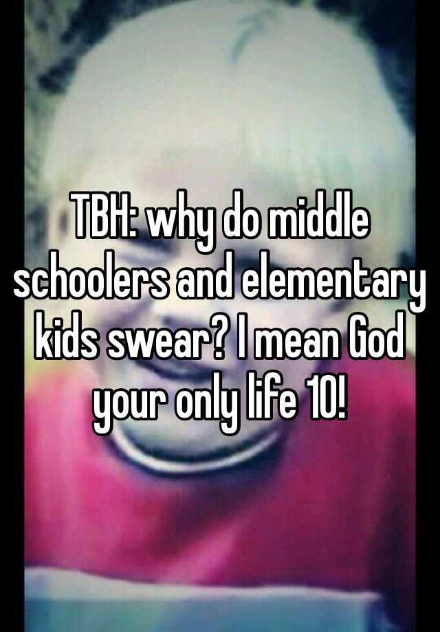 tbh-why-do-middle-schoolers-and-elementary-kids-swear-i-mean-god-your